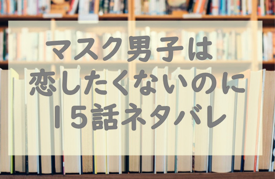 マスク男子は恋したくないのに2巻15話のネタバレと感想 才川が作り笑いする理由 漫画中毒 マスク男子は恋したくないのに2巻15話のネタバレと感想 才川が作り笑いする理由 漫画中毒