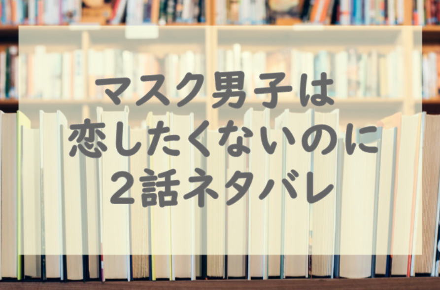 マスク男子は恋したくないのに1巻2話のネタバレと感想 漫画中毒 マスク男子は恋したくないのに1巻2話のネタバレと感想 漫画中毒