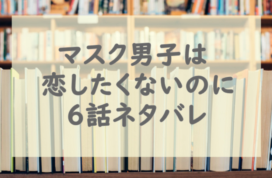 マスク男子は恋したくないのに1巻6話のネタバレと感想 初めてのキスで 漫画中毒