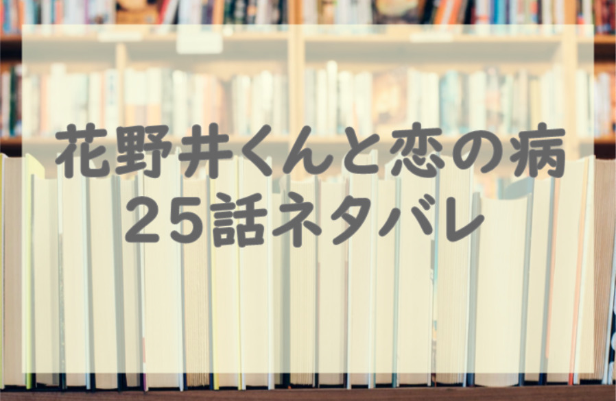 花野井くんと恋の病25話のネタバレと感想 イケメン花野井には釣り合わない 漫画中毒