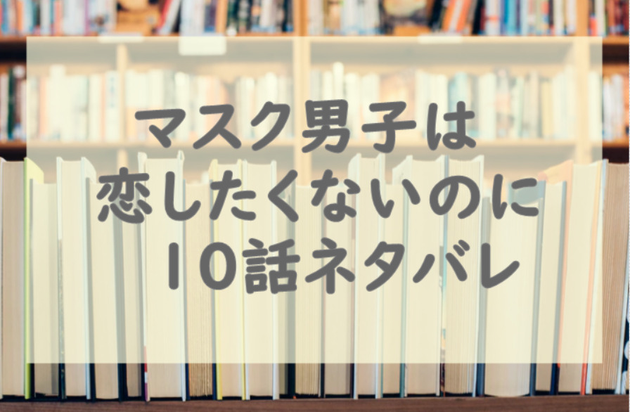 マスク男子は恋したくないのに10
