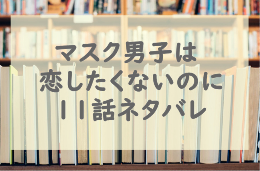 マスク男子は恋したくないのに11話のネタバレと感想!感じ悪男子・敦賀登場!