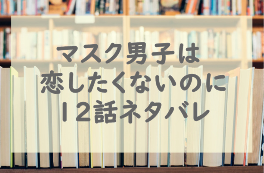 マスク男子は恋したくないのに12話のネタバレと感想!敦賀に2人の関係が気づかれた!