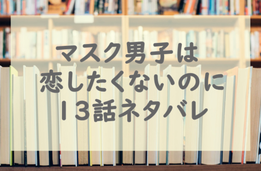 マスク男子は恋したくないのに13話のネタバレと感想!敦賀は悪いやつじゃない!?