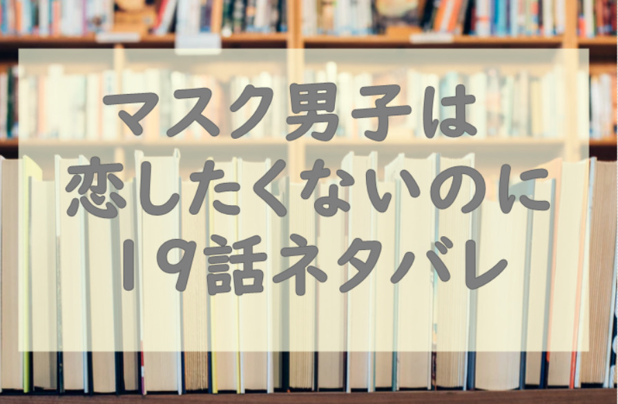 マスク男子は恋したくないのに19