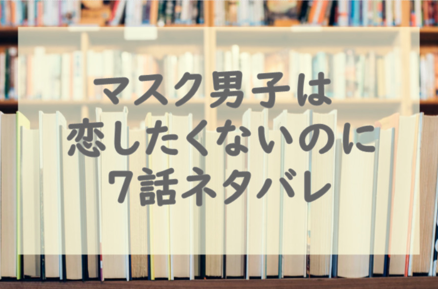 マスク男子は恋したくないのに7