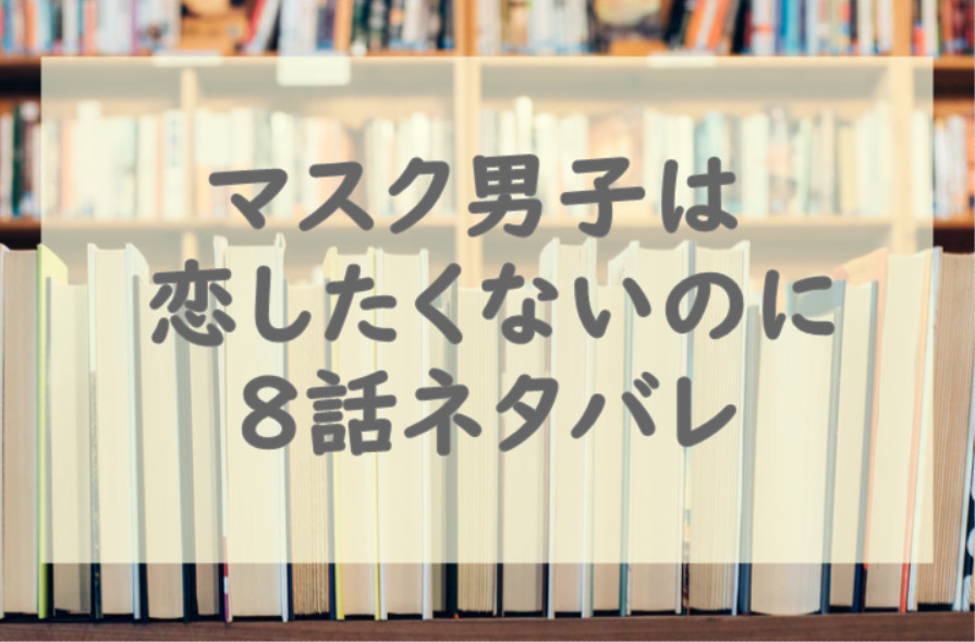 マスク男子は恋したくないのに8