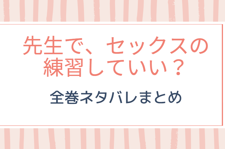 先生で セックスの練習していい 全話ネタバレまとめ 最新話から最終回まで随時更新 漫画中毒