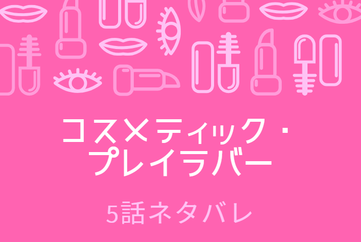 コスメティック・プレイラバー1巻5話のネタバレと感想