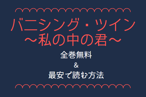 「バニシング・ツイン～私の中の君～」は全巻無料で読める!?無料＆お得に漫画を読む⽅法を調査！