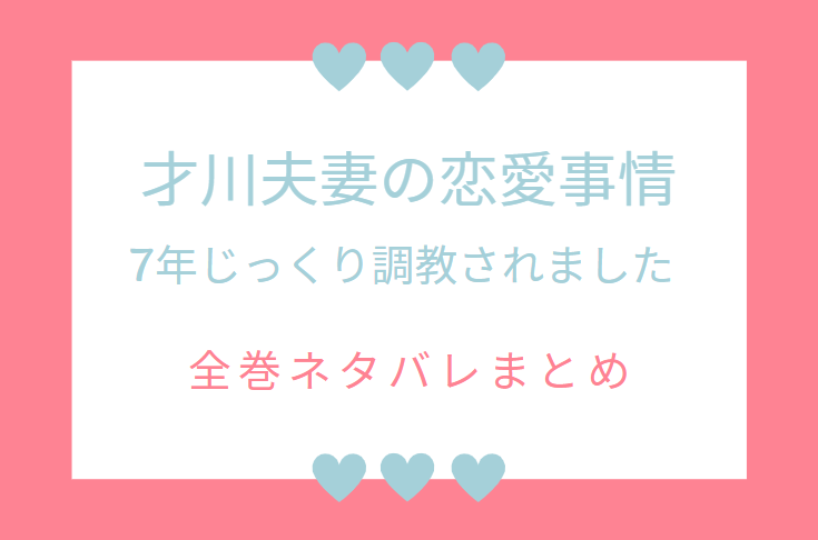 才川夫妻の恋愛事情 7年じっくり調教されました ネタバレまとめ