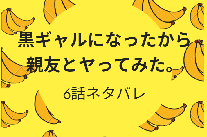黒ギャルになったから親友とヤってみた。6