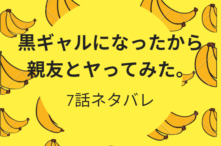 黒ギャルになったから親友とヤってみた。7