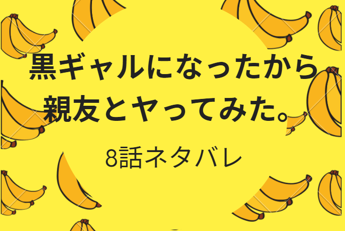 黒ギャルになったから親友とヤってみた。8