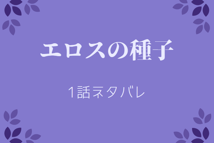 エロスの種子1巻1話のネタバレと感想【因果】