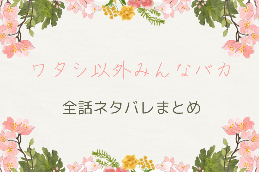ワタシ以外みんなバカ 全巻ネタバレまとめ 1話から最終回まで随時更新 漫画中毒