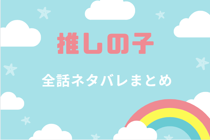 推しの子 全巻ネタバレまとめ 最新話から最終回まで随時更新 漫画中毒