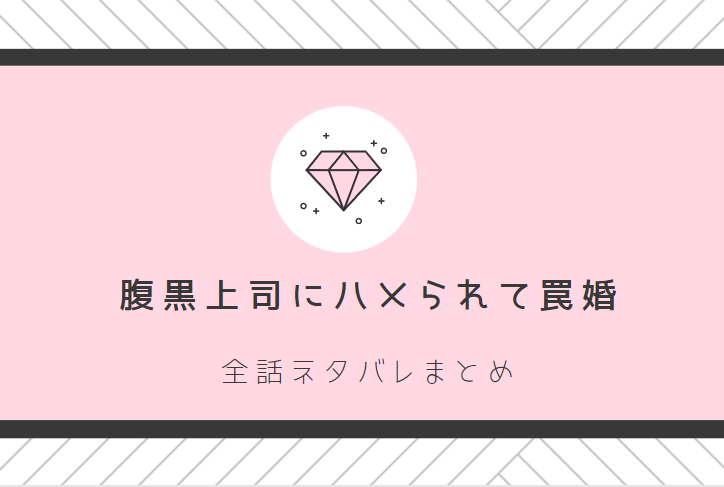 腹黒上司にハメられて罠婚 全話ネタバレまとめ 最新話から最終回まで随時更新 漫画中毒