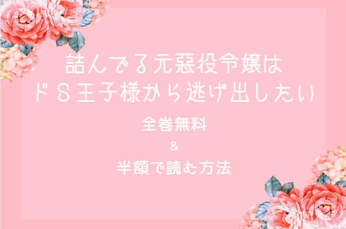 「詰んでる元悪役令嬢はドＳ王子様から逃げ出したい」は全巻無料で読める!?無料＆お得に漫画を読む⽅法を調査！