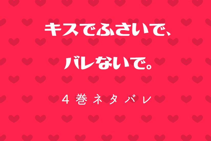 キスでふさいで バレないで 4巻ネタバレと感想 告白 漫画中毒