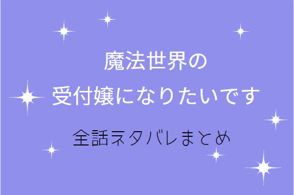 魔法世界の受付嬢になりたいです ネタバレまとめ 最新話から最終回まで随時更新 漫画中毒