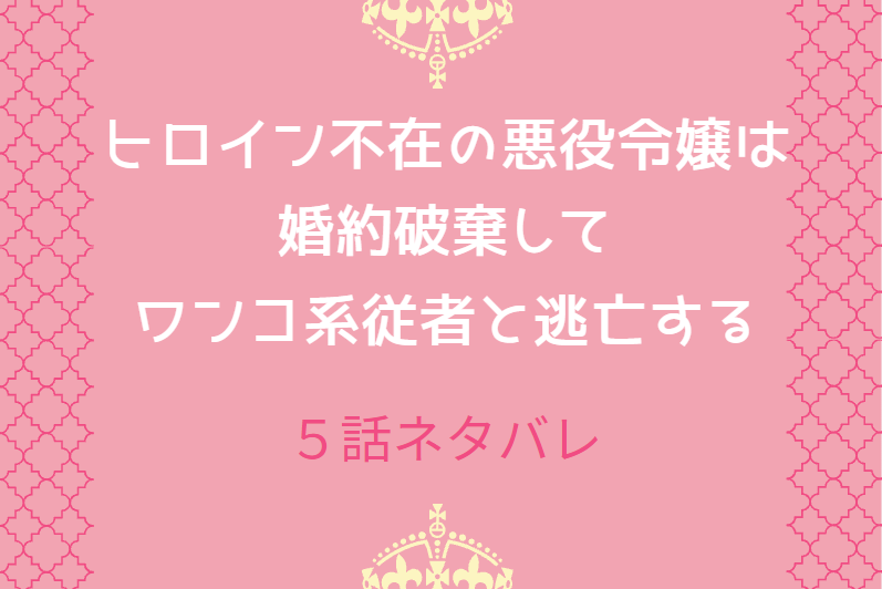 1巻5話ネタバレ ヒロイン不在の悪役令嬢は婚約破棄してワンコ系従者と逃亡する 渾身の一撃 漫画中毒