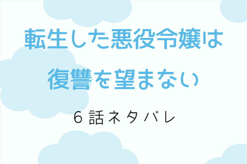 6話ネタバレ 転生した悪役令嬢は復讐を望まない マリー エディグマの正体 漫画中毒