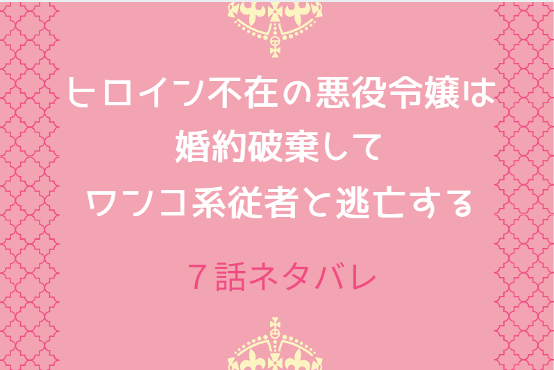 7ヒロイン不在の悪役令嬢は婚約破棄してワンコ系従者と逃亡する