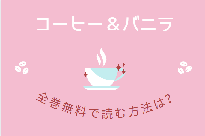 「コーヒー＆バニラ」は全巻無料で読める!?無料＆お得に漫画を読む⽅法を調査！