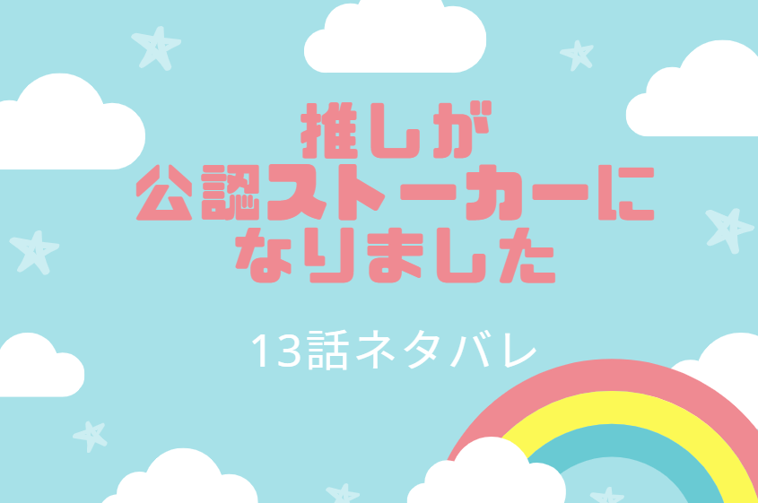 推しが公認ストーカーになりました13