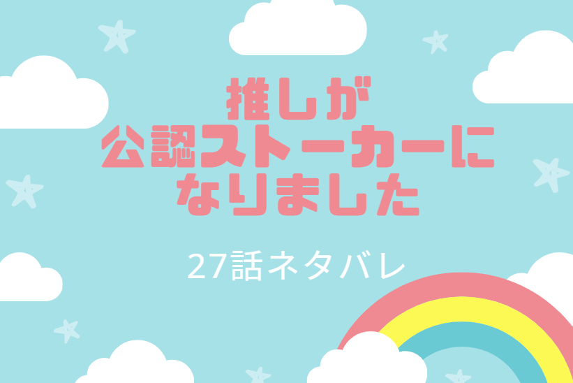 27推しが 公認ストーカーに なりました