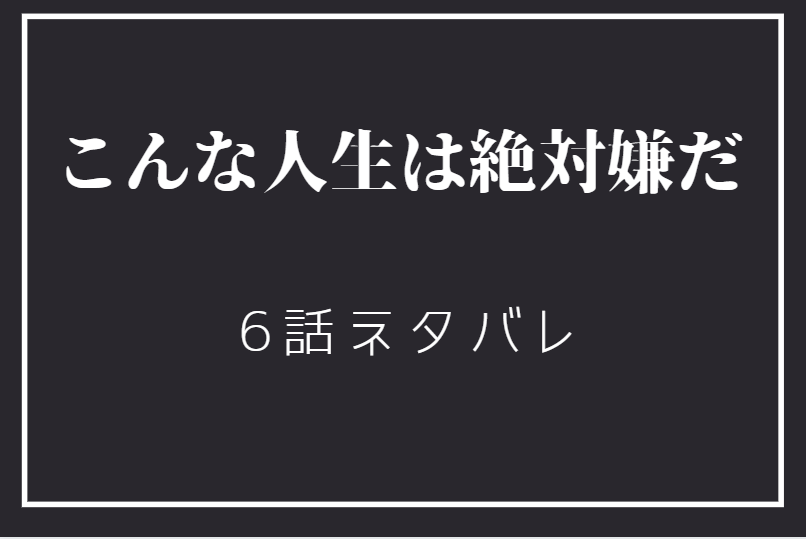 こんな人生は絶対嫌だ6