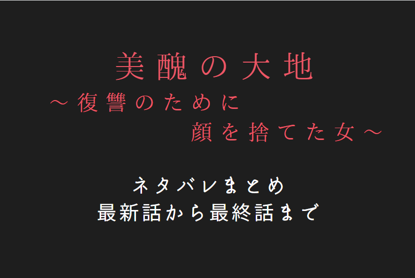 「美醜の大地」ネタバレまとめ|最新話から最終回まで随時更新!