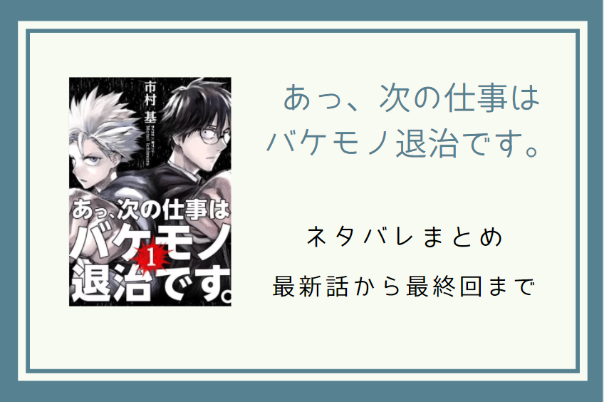 あっ 次の仕事はバケモノ退治です ネタバレまとめ 最新話から最終回まで随時更新 漫画中毒