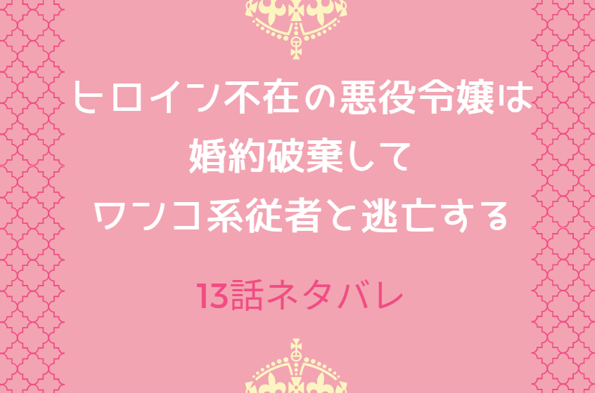 13ヒロイン不在の悪役令嬢は婚約破棄してワンコ系従者と逃亡する