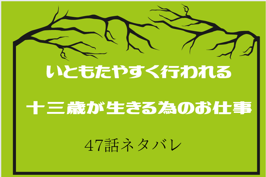 47いともたやすく行われる十三歳が生きる為のお仕事
