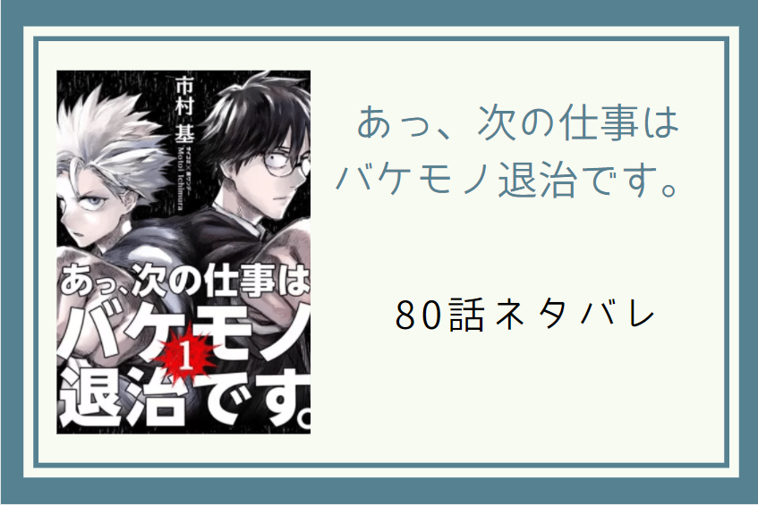 80あっ、次の仕事は バケモノ退治です