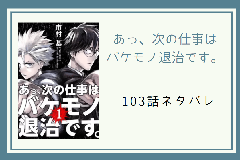 あっ、次の仕事は バケモノ退治です103