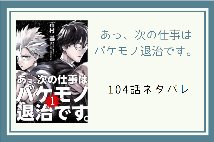 あっ、次の仕事は バケモノ退治です104