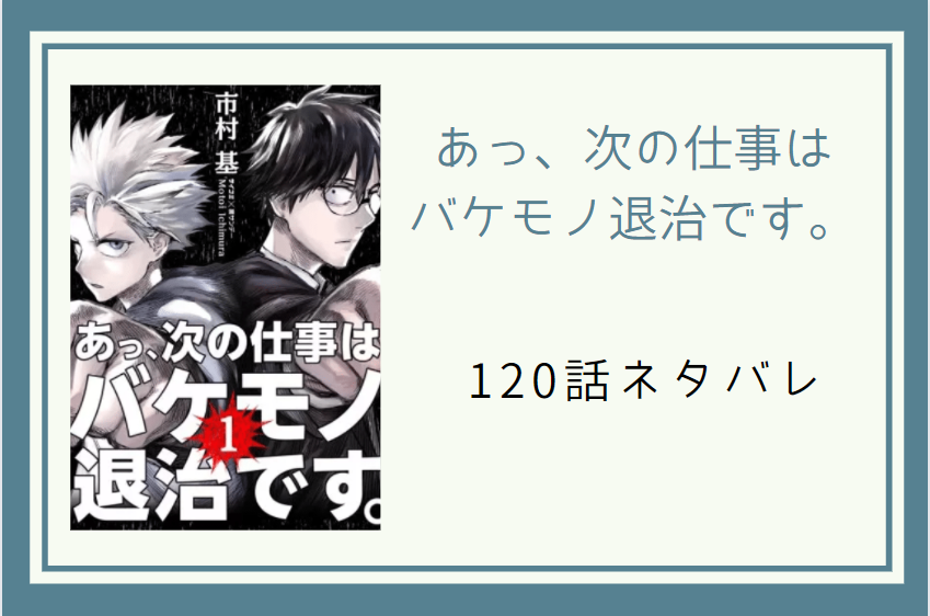120あっ、次の仕事は バケモノ退治です