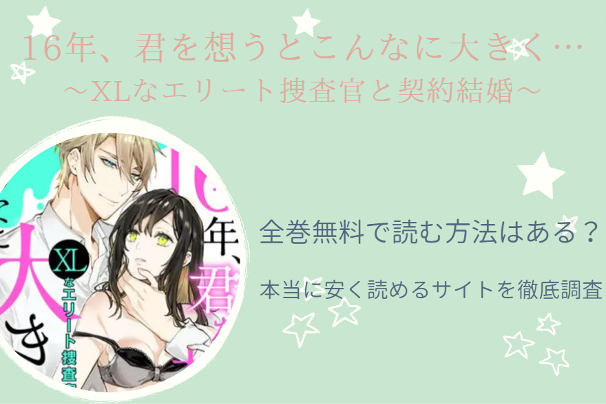 16年、君を想うとこんなに大きく… ～XLなエリート捜査官と契約結婚～ 全巻無料